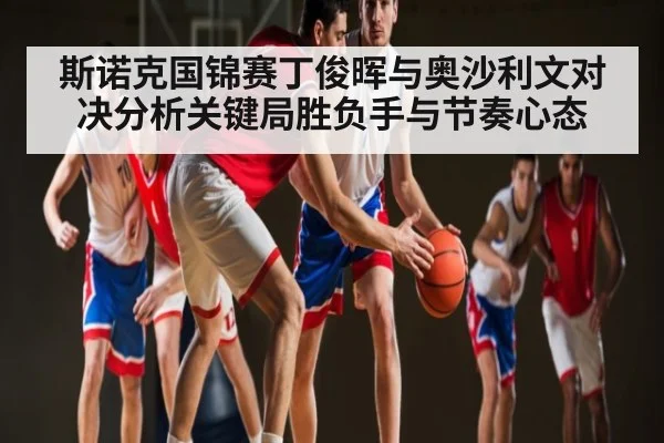 斯诺克国锦赛丁俊晖与奥沙利文对决分析关键局胜负手与节奏心态